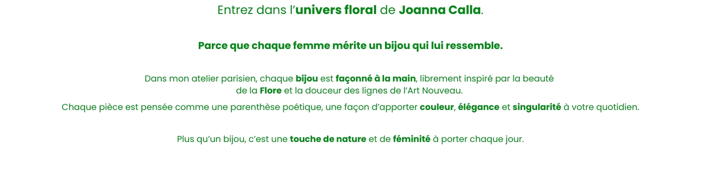 Entrez dans l’univers floral de Joanna Calla. Parce que chaque femme mérite un bijou qui lui ressemble